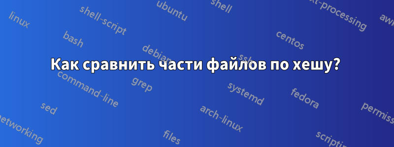 Как сравнить части файлов по хешу?