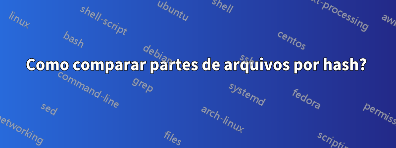 Como comparar partes de arquivos por hash?