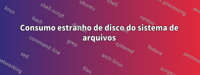 Consumo estranho de disco do sistema de arquivos