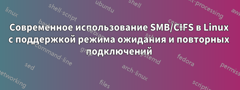 Современное использование SMB/CIFS в Linux с поддержкой режима ожидания и повторных подключений