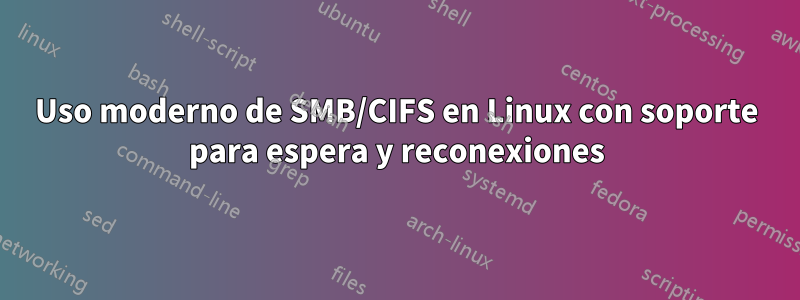 Uso moderno de SMB/CIFS en Linux con soporte para espera y reconexiones