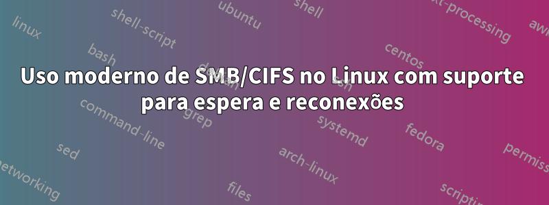 Uso moderno de SMB/CIFS no Linux com suporte para espera e reconexões