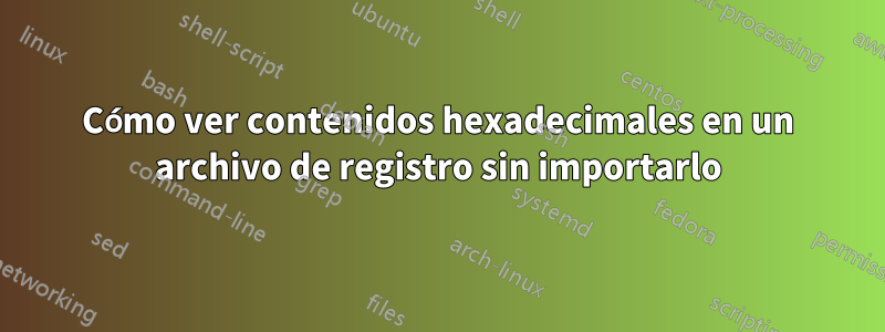 Cómo ver contenidos hexadecimales en un archivo de registro sin importarlo