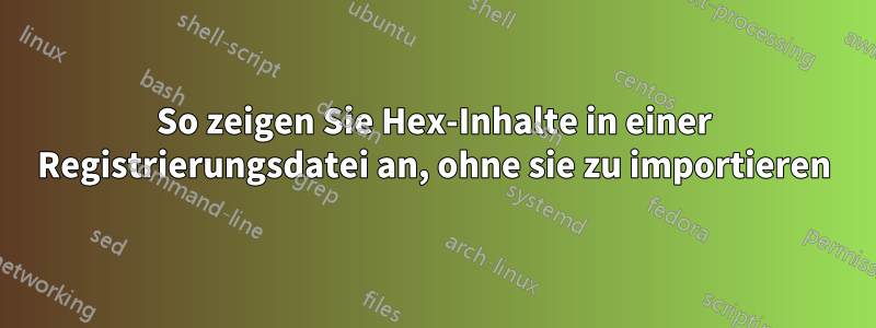 So zeigen Sie Hex-Inhalte in einer Registrierungsdatei an, ohne sie zu importieren