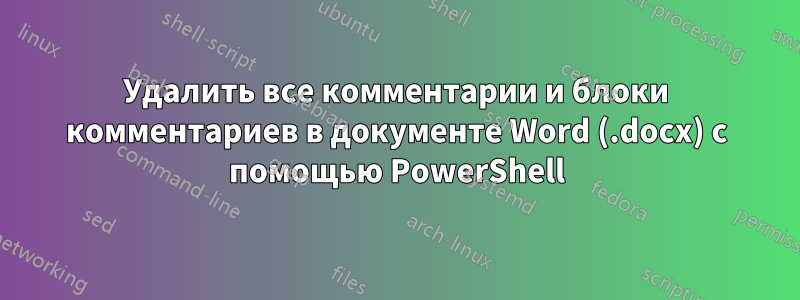 Удалить все комментарии и блоки комментариев в документе Word (.docx) с помощью PowerShell