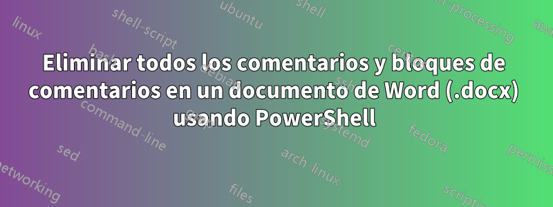 Eliminar todos los comentarios y bloques de comentarios en un documento de Word (.docx) usando PowerShell