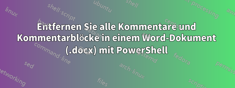 Entfernen Sie alle Kommentare und Kommentarblöcke in einem Word-Dokument (.docx) mit PowerShell