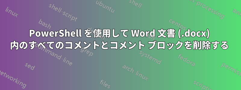 PowerShell を使用して Word 文書 (.docx) 内のすべてのコメントとコメント ブロックを削除する