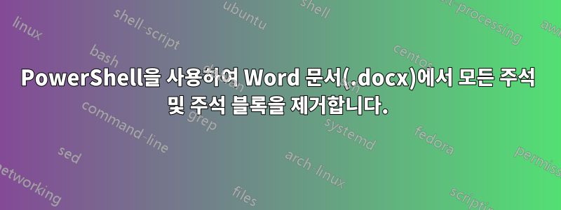 PowerShell을 사용하여 Word 문서(.docx)에서 모든 주석 및 주석 블록을 제거합니다.