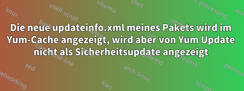 Die neue updateinfo.xml meines Pakets wird im Yum-Cache angezeigt, wird aber von Yum Update nicht als Sicherheitsupdate angezeigt