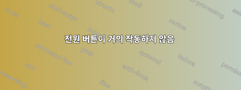 전원 버튼이 거의 작동하지 않음