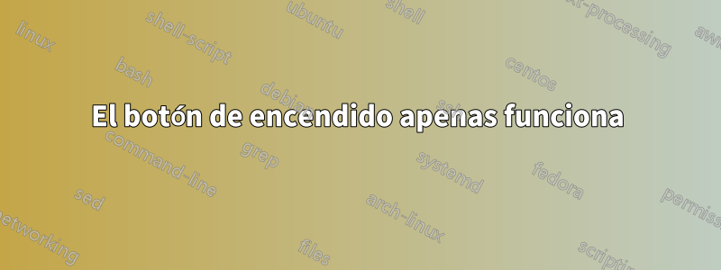 El botón de encendido apenas funciona