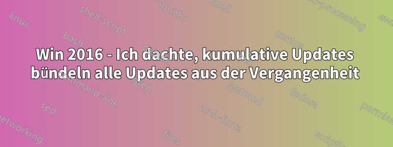 Win 2016 - Ich dachte, kumulative Updates bündeln alle Updates aus der Vergangenheit