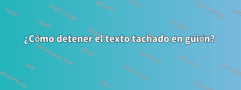 ¿Cómo detener el texto tachado en guión?