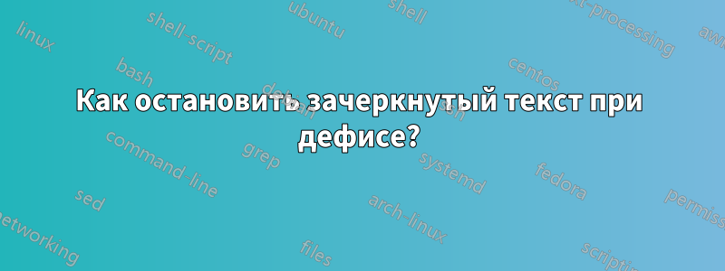 Как остановить зачеркнутый текст при дефисе?