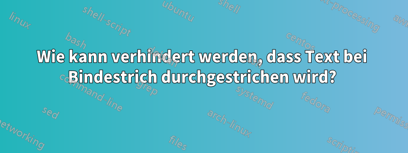 Wie kann verhindert werden, dass Text bei Bindestrich durchgestrichen wird?