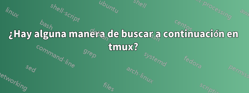 ¿Hay alguna manera de buscar a continuación en tmux?