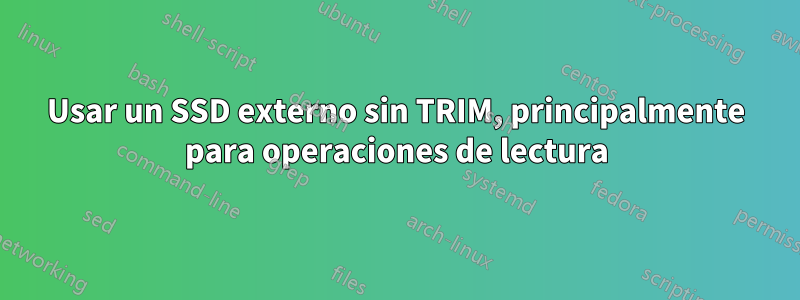 Usar un SSD externo sin TRIM, principalmente para operaciones de lectura