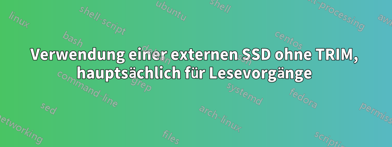 Verwendung einer externen SSD ohne TRIM, hauptsächlich für Lesevorgänge