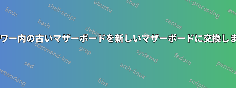 同じタワー内の古いマザーボードを新しいマザーボードに交換しますか?