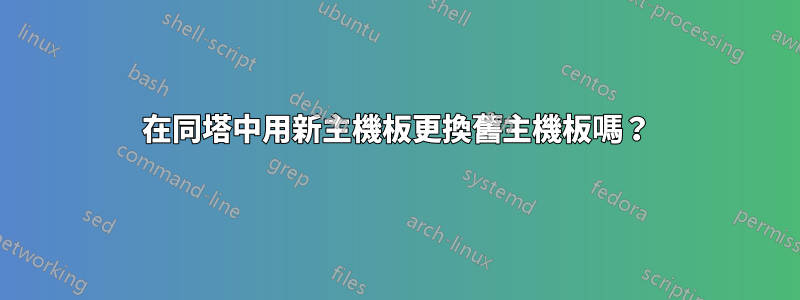 在同塔中用新主機板更換舊主機板嗎？