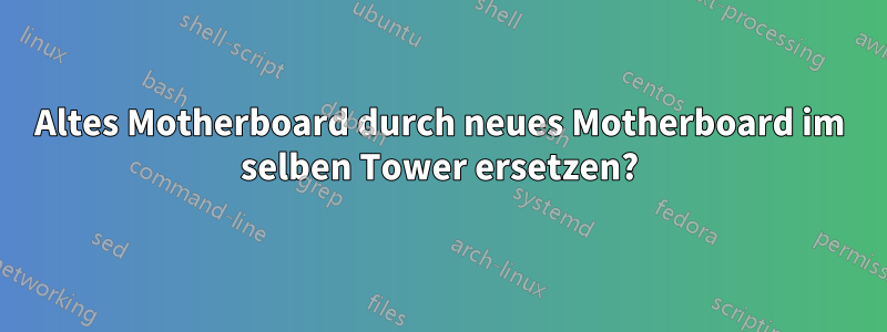 Altes Motherboard durch neues Motherboard im selben Tower ersetzen?