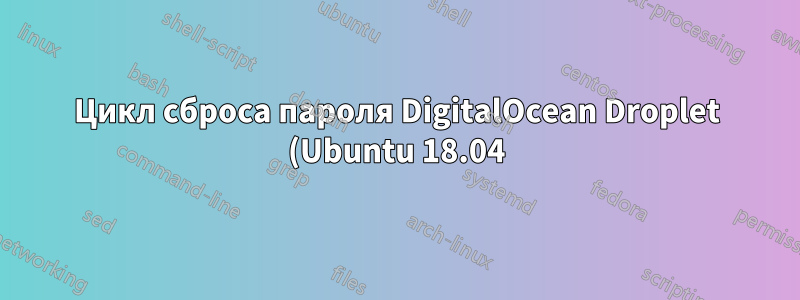 Цикл сброса пароля DigitalOcean Droplet (Ubuntu 18.04)