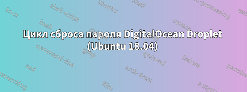 Цикл сброса пароля DigitalOcean Droplet (Ubuntu 18.04)