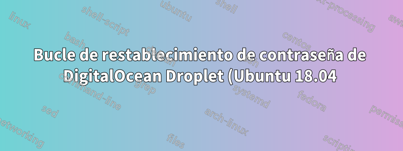 Bucle de restablecimiento de contraseña de DigitalOcean Droplet (Ubuntu 18.04)