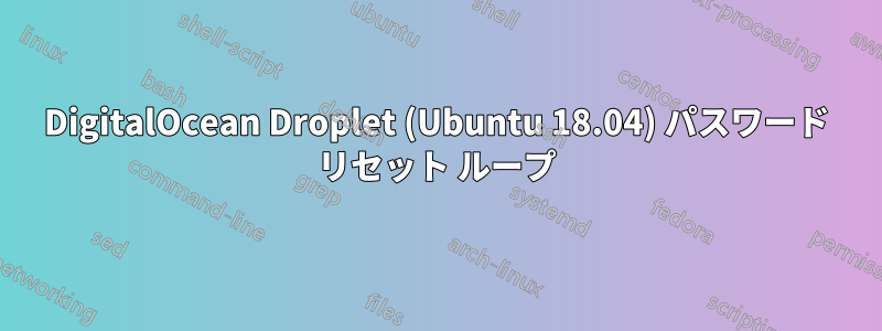 DigitalOcean Droplet (Ubuntu 18.04) パスワード リセット ループ