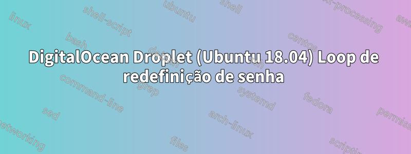 DigitalOcean Droplet (Ubuntu 18.04) Loop de redefinição de senha