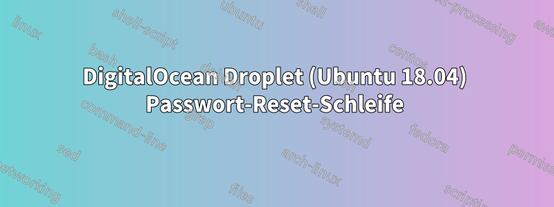 DigitalOcean Droplet (Ubuntu 18.04) Passwort-Reset-Schleife