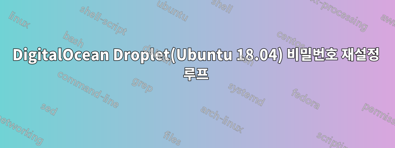 DigitalOcean Droplet(Ubuntu 18.04) 비밀번호 재설정 루프