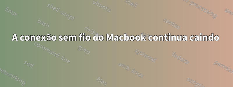 A conexão sem fio do Macbook continua caindo