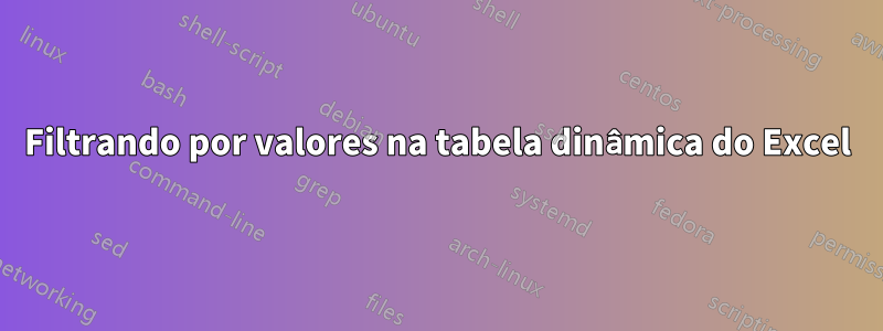 Filtrando por valores na tabela dinâmica do Excel