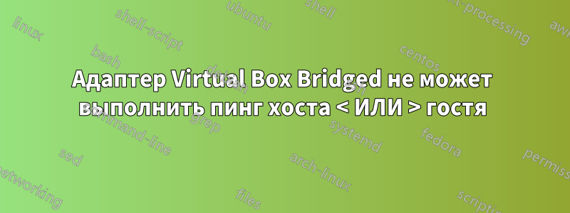 Адаптер Virtual Box Bridged не может выполнить пинг хоста < ИЛИ > гостя