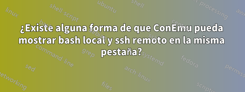 ¿Existe alguna forma de que ConEmu pueda mostrar bash local y ssh remoto en la misma pestaña?