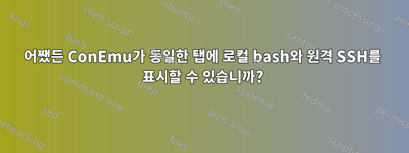 어쨌든 ConEmu가 동일한 탭에 로컬 bash와 원격 SSH를 표시할 수 있습니까?