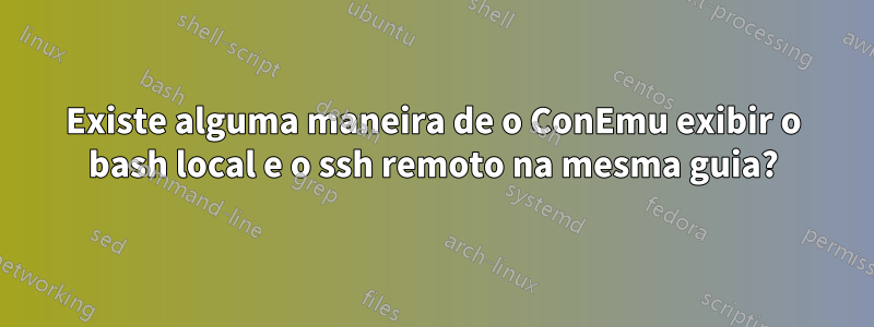 Existe alguma maneira de o ConEmu exibir o bash local e o ssh remoto na mesma guia?