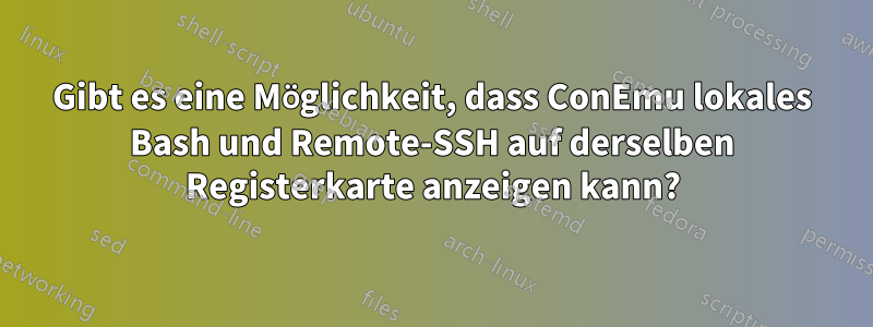 Gibt es eine Möglichkeit, dass ConEmu lokales Bash und Remote-SSH auf derselben Registerkarte anzeigen kann?