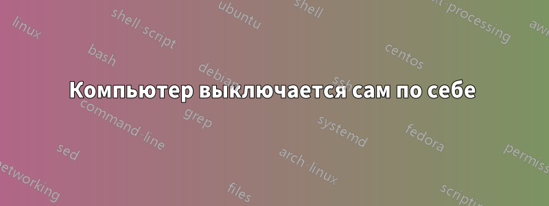 Компьютер выключается сам по себе