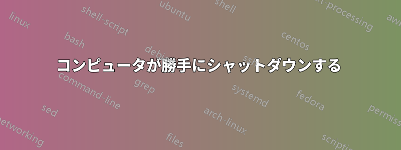 コンピュータが勝手にシャットダウンする