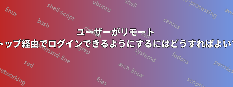 ユーザーがリモート デスクトップ経由でログインできるようにするにはどうすればよいですか?