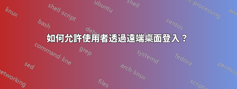 如何允許使用者透過遠端桌面登入？