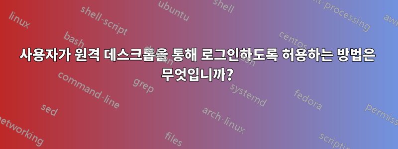 사용자가 원격 데스크톱을 통해 로그인하도록 허용하는 방법은 무엇입니까?