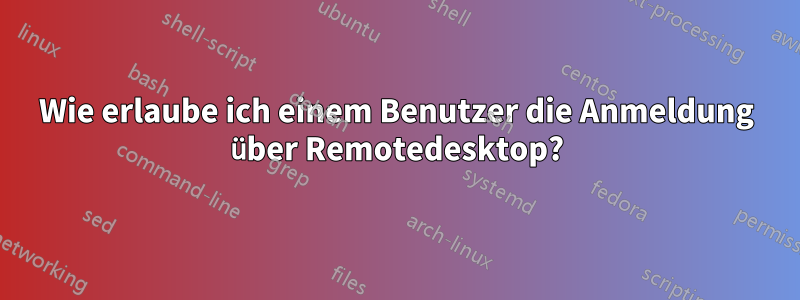 Wie erlaube ich einem Benutzer die Anmeldung über Remotedesktop?