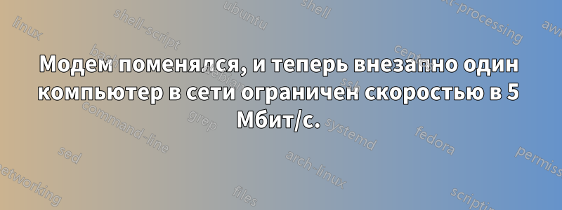 Модем поменялся, и теперь внезапно один компьютер в сети ограничен скоростью в 5 Мбит/с.