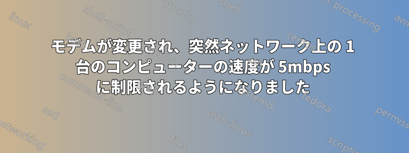 モデムが変更され、突然ネットワーク上の 1 台のコンピューターの速度が 5mbps に制限されるようになりました