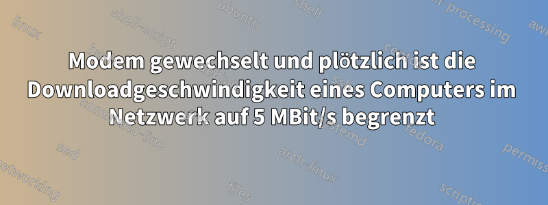 Modem gewechselt und plötzlich ist die Downloadgeschwindigkeit eines Computers im Netzwerk auf 5 MBit/s begrenzt