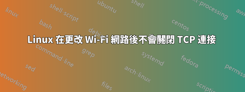 Linux 在更改 Wi-Fi 網路後不會關閉 TCP 連接